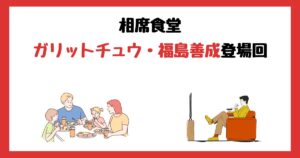 相席食堂の福島善成(ガリットチュウ)登場回は何話？見逃し配信で見れない理由はなぜ？